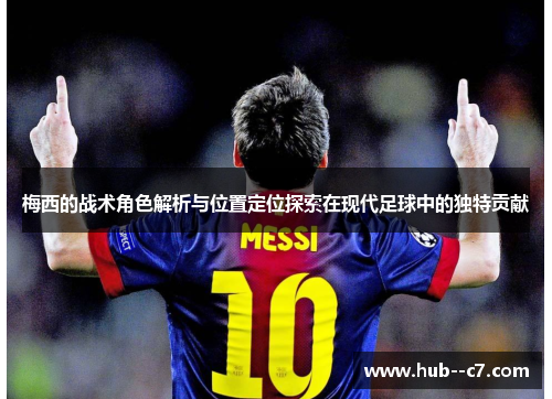 梅西的战术角色解析与位置定位探索在现代足球中的独特贡献