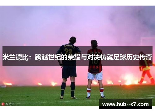 米兰德比：跨越世纪的荣耀与对决铸就足球历史传奇