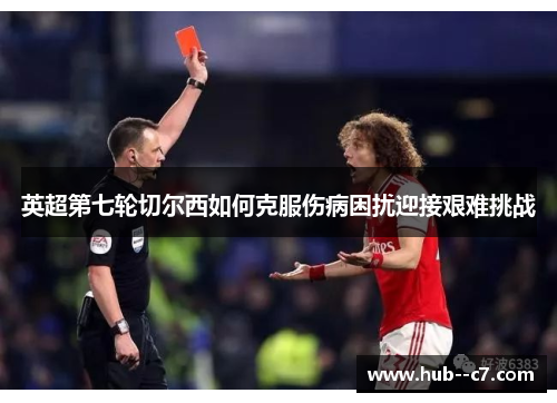 英超第七轮切尔西如何克服伤病困扰迎接艰难挑战 英超第七轮切尔西如何克服伤病困扰迎接艰难挑战