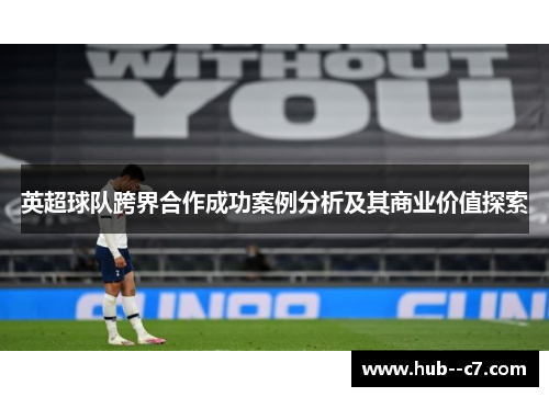 英超球队跨界合作成功案例分析及其商业价值探索