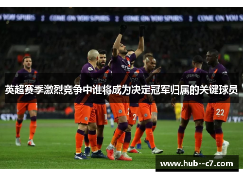 英超赛季激烈竞争中谁将成为决定冠军归属的关键球员 英超赛季激烈竞争中谁将成为决定冠军归属的关键球员