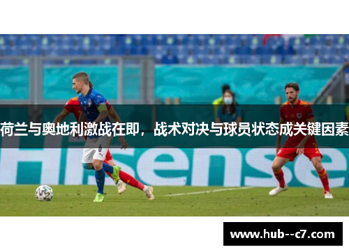荷兰与奥地利激战在即,战术对决与球员状态成关键因素 荷兰与奥地利激战在即,战术对决与球员状态成关键因素