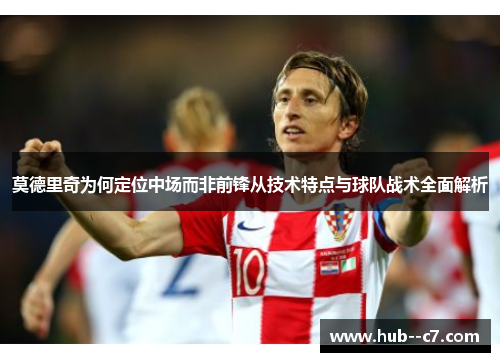 莫德里奇为何定位中场而非前锋从技术特点与球队战术全面解析