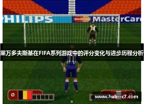 莱万多夫斯基在FIFA系列游戏中的评分变化与进步历程分析 莱万多夫斯基在FIFA系列游戏中的评分变化与进步历程分析