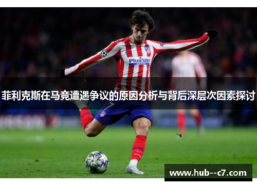 菲利克斯在马竞遭遇争议的原因分析与背后深层次因素探讨