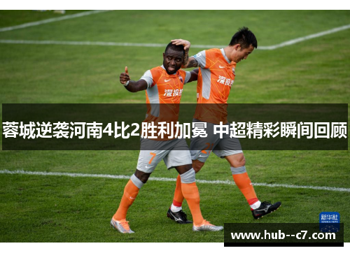 蓉城逆袭河南4比2胜利加冕 中超精彩瞬间回顾 蓉城逆袭河南4比2胜利加冕 中超精彩瞬间回顾