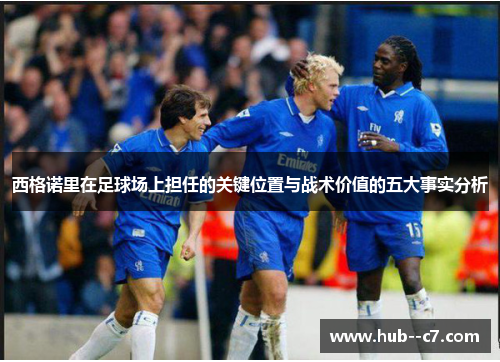 西格诺里在足球场上担任的关键位置与战术价值的五大事实分析