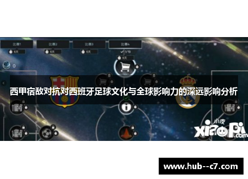 西甲宿敌对抗对西班牙足球文化与全球影响力的深远影响分析