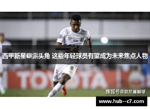 西甲新星崭露头角 这些年轻球员有望成为未来焦点人物 西甲新星崭露头角 这些年轻球员有望成为未来焦点人物