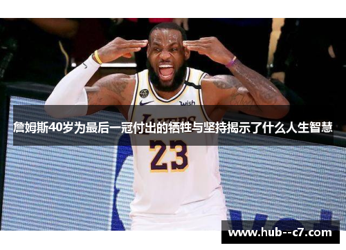 詹姆斯40岁为最后一冠付出的牺牲与坚持揭示了什么人生智慧