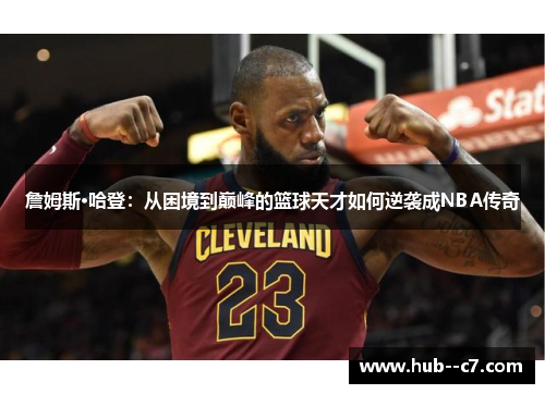詹姆斯·哈登：从困境到巅峰的篮球天才如何逆袭成NBA传奇