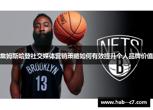 詹姆斯哈登社交媒体营销策略如何有效提升个人品牌价值