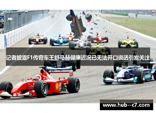 记者披露F1传奇车王舒马赫健康近况已无法开口说话引发关注