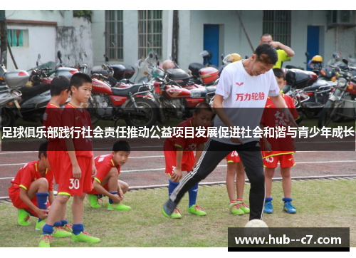 足球俱乐部践行社会责任推动公益项目发展促进社会和谐与青少年成长