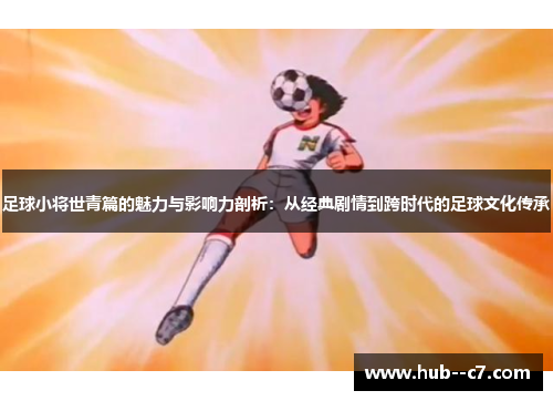 足球小将世青篇的魅力与影响力剖析：从经典剧情到跨时代的足球文化传承