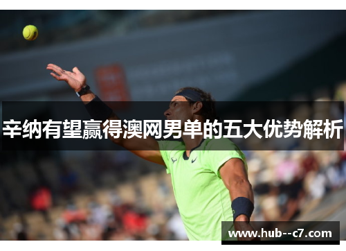 辛纳有望赢得澳网男单的五大优势解析 辛纳有望赢得澳网男单的五大优势解析