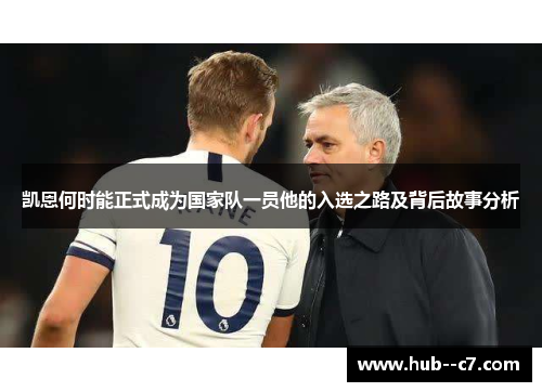 凯恩何时能正式成为国家队一员他的入选之路及背后故事分析