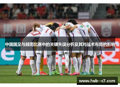 中国国足与越南比赛中的关键失误分析及其对战术布局的影响