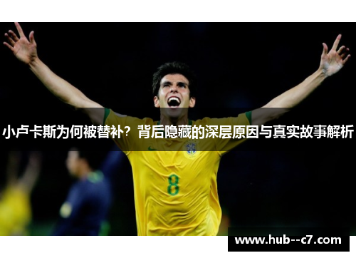 小卢卡斯为何被替补?背后隐藏的深层原因与真实故事解析 小卢卡斯为何被替补?背后隐藏的深层原因与真实故事解析