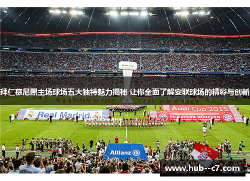 拜仁慕尼黑主场球场五大独特魅力揭秘 让你全面了解安联球场的精彩与创新