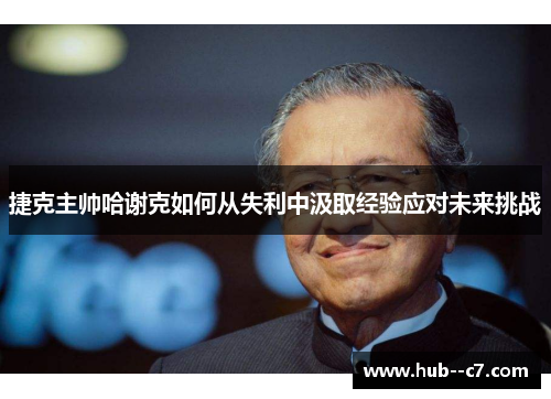 捷克主帅哈谢克如何从失利中汲取经验应对未来挑战