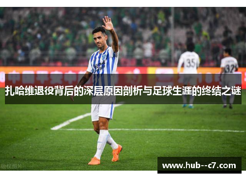 扎哈维退役背后的深层原因剖析与足球生涯的终结之谜