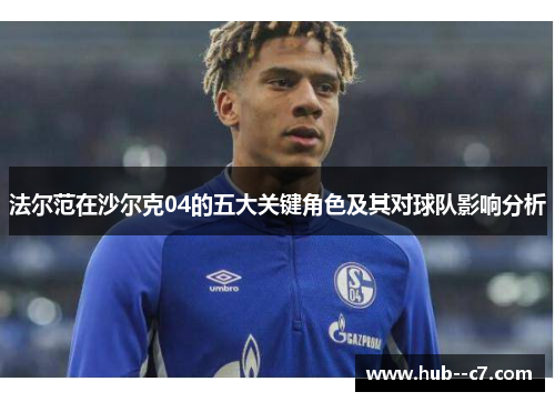 法尔范在沙尔克04的五大关键角色及其对球队影响分析 法尔范在沙尔克04的五大关键角色及其对球队影响分析