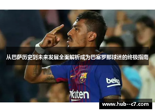 从巴萨历史到未来发展全面解析成为巴塞罗那球迷的终极指南 从巴萨历史到未来发展全面解析成为巴塞罗那球迷的终极指南