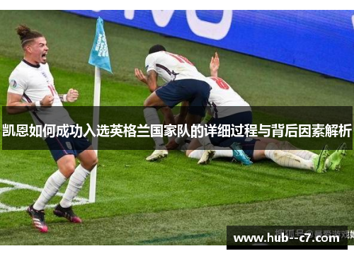 凯恩如何成功入选英格兰国家队的详细过程与背后因素解析