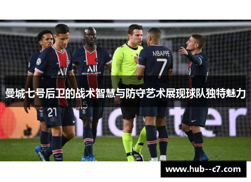 曼城七号后卫的战术智慧与防守艺术展现球队独特魅力