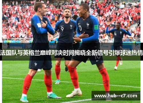 法国队与英格兰巅峰对决时间揭晓全新信号引爆球迷热情