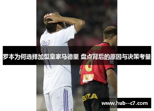 罗本为何选择加盟皇家马德里 盘点背后的原因与决策考量