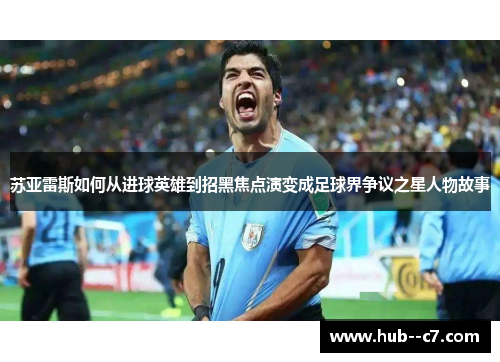 苏亚雷斯如何从进球英雄到招黑焦点演变成足球界争议之星人物故事