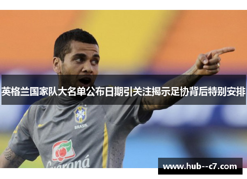 英格兰国家队大名单公布日期引关注揭示足协背后特别安排