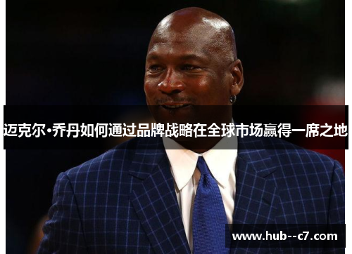 迈克尔·乔丹如何通过品牌战略在全球市场赢得一席之地