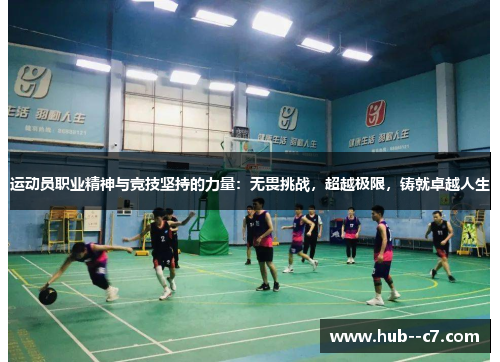 运动员职业精神与竞技坚持的力量：无畏挑战，超越极限，铸就卓越人生