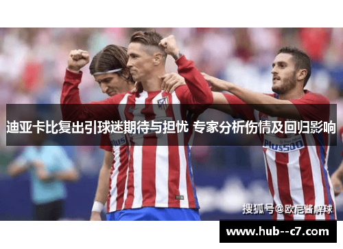 迪亚卡比复出引球迷期待与担忧 专家分析伤情及回归影响