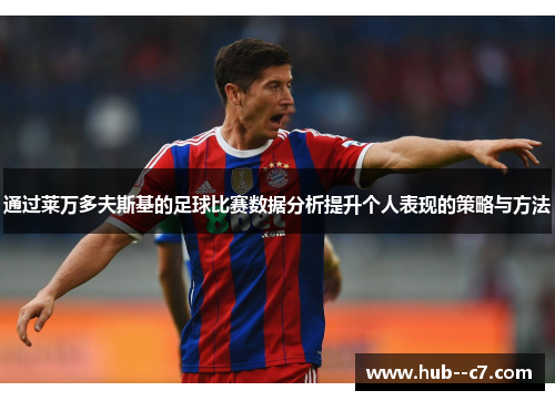 通过莱万多夫斯基的足球比赛数据分析提升个人表现的策略与方法