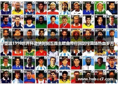 重温1998世界杯激情时刻五首主题曲带你回到绿茵场热血岁月 重温1998世界杯激情时刻五首主题曲带你回到绿茵场热血岁月