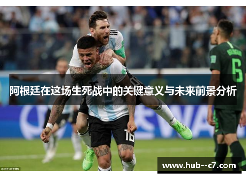 阿根廷在这场生死战中的关键意义与未来前景分析