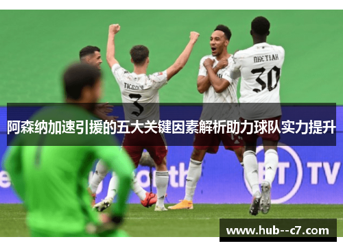 阿森纳加速引援的五大关键因素解析助力球队实力提升 阿森纳加速引援的五大关键因素解析助力球队实力提升