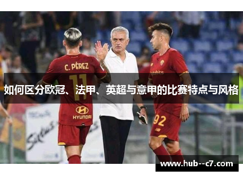 如何区分欧冠、法甲、英超与意甲的比赛特点与风格 如何区分欧冠、法甲、英超与意甲的比赛特点与风格