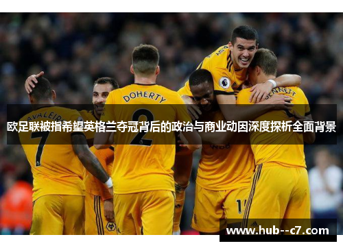 欧足联被指希望英格兰夺冠背后的政治与商业动因深度探析全面背景 欧足联被指希望英格兰夺冠背后的政治与商业动因深度探析全面背景