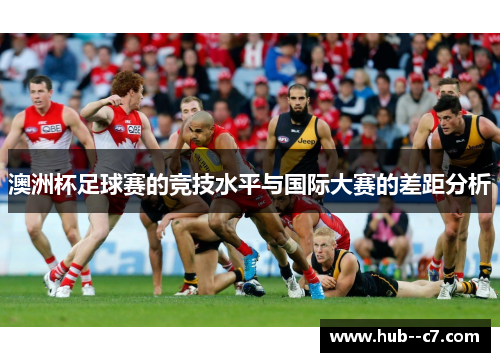 澳洲杯足球赛的竞技水平与国际大赛的差距分析 澳洲杯足球赛的竞技水平与国际大赛的差距分析