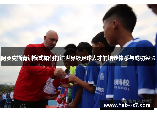阿贾克斯青训模式如何打造世界级足球人才的培养体系与成功经验 阿贾克斯青训模式如何打造世界级足球人才的培养体系与成功经验