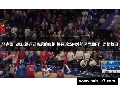 马克西与恩比德迟到背后的真相 揭开球场内外的深层原因与隐秘故事 马克西与恩比德迟到背后的真相 揭开球场内外的深层原因与隐秘故事