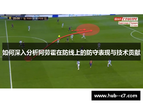 如何深入分析阿劳霍在防线上的防守表现与技术贡献