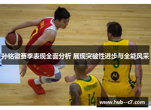 孙铭徽赛季表现全面分析 展现突破性进步与全能风采