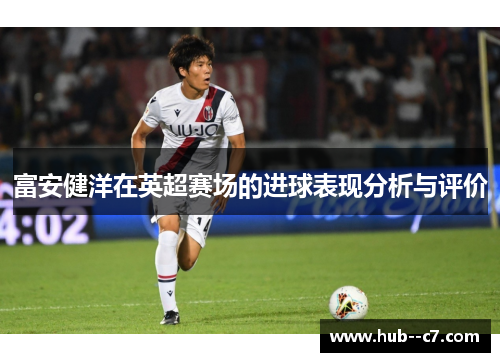富安健洋在英超赛场的进球表现分析与评价 富安健洋在英超赛场的进球表现分析与评价