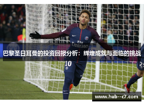 巴黎圣日耳曼的投资回报分析:辉煌成就与面临的挑战 巴黎圣日耳曼的投资回报分析:辉煌成就与面临的挑战